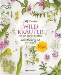 Wildkr&auml;uter - meine Lebensretter. Selbstheilung mit der Natur