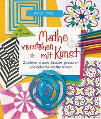 Mathe verstehen mit Kunst. Zeichnen, malen, basteln, gestalten und nebenbei Mathe lernen. F&uuml;r Kinder ab 8 Jahren