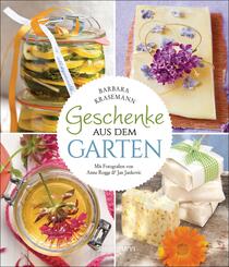Geschenke aus dem Garten. 54 Rezepte. Saisonal, nachhaltig, nat&uuml;rlich