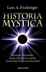 Historia Mystica. R&auml;tselhafte Ph&auml;nomene, dunkle Geheimnisse und das unterdr&uuml;ckte Wissen der Menschheit