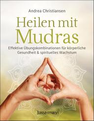 Heilen mit Mudras. Die effektivsten &Uuml;bungen und Kombinationen aus Fingeryoga, Yoga und Meditationen