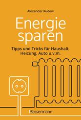 Energie sparen - Tipps und Tricks f&uuml;r Haushalt, Heizung, Auto u.v.m. Mit Checklisten f&uuml;r Einsparpotentiale