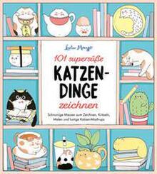 101 supers&uuml;&szlig;e Katzen-Dinge zeichnen - Schnurrige Miezen zum Zeichnen, Kritzeln, Malen und lustige Katzen-Mash-ups