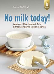 No milk today Veganen K&auml;se, Joghurt, Tofu & Pflanzendrinks selbermachen