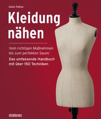Kleidung N&auml;hen. Vom richtigen Ma&szlig;nehmen bis zum perfekten Saum: Das umfassende Handbuch mit &uuml;ber 150 Techniken.