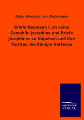 Briefe Napoleon I. an seine Gemahlin Josephine und Briefe Josephines an Napoleon und ihre Tochter, die K&ouml;nigin Hortense