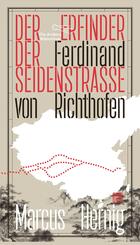 Ferdinand von Richthofen. Der Erfinder der Seidenstra&szlig;e