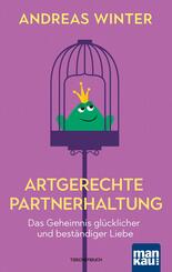Artgerechte Partnerhaltung. Das Geheimnis gl&uuml;cklicher und best&auml;ndiger Liebe