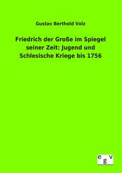 Friedrich der Gro&szlig;e im Spiegel seiner Zeit: Jugend und Schlesische Kriege bis 1756