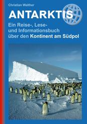 Antarktis - Ein Reise-, Lese- und Informationsbuch &uuml;ber den Kontinent am S&uuml;dpol
