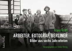 Franz Kr&auml;ft - Arbeiter, Fotograf, Berliner