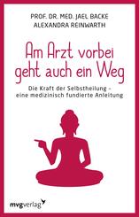 Am Arzt vorbei geht auch ein Weg - Die Kraft der Selbstheilung - eine medizinisch fundierte Anleitung