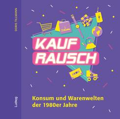 Kaufrausch. Konsum und Warenwelten der 1980er Jahre.