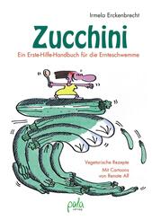 Zucchini - Ein Erste-Hilfe-Handbuch f&uuml;r die Ernteschwemme