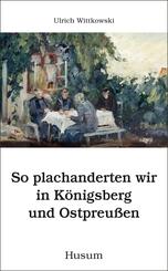 So plachanderten wir in K&ouml;nigsberg und Ostpreu&szlig;en