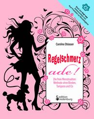Regelschmerz ade! Die freie Menstruation: Methode ohne Binden, Tampons und Co