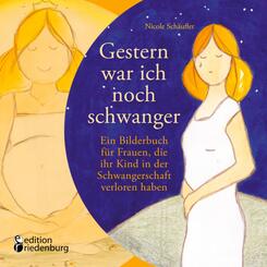 Gestern war ich noch schwanger - Ein Bilderbuch f&uuml;r Frauen, die ihr Kind in der Schwangerschaft verloren haben