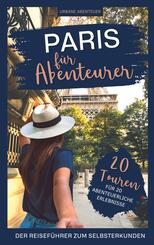 Paris f&uuml;r Abenteurer - Der Reisef&uuml;hrer zum Selbsterkunden: 20 Touren f&uuml;r 20 abenteuerliche Erlebnisse