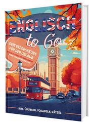 Englisch To Go: Dein Expresskurs f&uuml;r den Urlaub - Englisch lernen f&uuml;r Erwachsene - Ideal f&uuml;r Einsteiger | Inkl. &Uuml;bungen, Vokabelliste, R&auml;tsel..