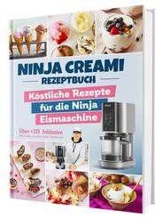 Ninja Creami Rezeptbuch: &Uuml;ber +115 k&ouml;stliche Rezepte f&uuml;r die Ninja Eismaschine | Inkl. Milchshakes, Smoothie Bowls, Sorbets uvm.