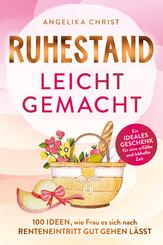 Ruhestand leicht gemacht | 100 Ideen, wie Frau es sich nach Renteneintritt gut gehen l&auml;sst | Ein ideales Geschenk f&uuml;r eine erf&uuml;llte & lebhafte Zeit