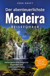 Der abenteuerlichste Madeira Reisef&uuml;hrer | Spektakul&auml;re Orte, magische Gegenden und au&szlig;ergew&ouml;hnliche Erlebnisse | Das Beste aus Natur und Kultur f&uuml;r deinen Urlaub