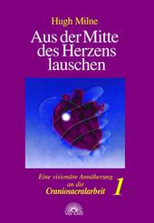 Aus der Mitte des Herzens lauschen. Eine vision&auml;re Ann&auml;herung an die Craniosacralarbeit.Bd.1