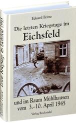 Die letzten Kriegstage im Eichsfeld und im Altkreis M&uuml;hlhausen vom 3.-10. April 1945