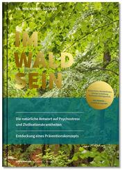 IM-WALD-SEIN. Die nat&uuml;rliche Antwort auf Psychostress und Zivilisationskrankheiten. Entdeckung eines Pr&auml;ventionskonzepts