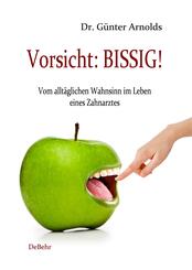 Vorsicht: BISSIG! Vom allt&auml;glichen Wahnsinn im Leben eines Zahnarztes