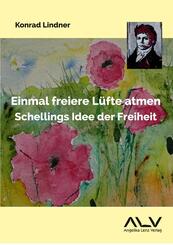 Einmal freiere L&uuml;fte atmen: Schellings Idee der Freiheit