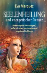 Seelenheilung und energetischer Schutz: Befreiung von Besetzungen, au&szlig;erirdischen Implantaten und negativen Einfl&uuml;ssen
