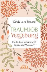 TRAUMJOB VERGEBUNG. Heile dich selbst durch &raquo;Ein Kurs in Wundern&reg;&laquo;