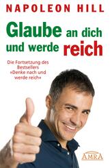 GLAUBE AN DICH UND WERDE REICH: Die Fortsetzung des 60-Millionen-Bestsellers &raquo;Denke nach und werde reich&laquo; - nach der Originalausgabe von 1945 (First Edition)