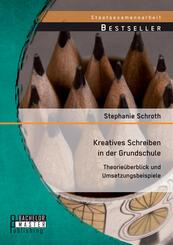 Kreatives Schreiben in der Grundschule: Theorie&uuml;berblick und Umsetzungsbeispiele