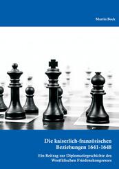 Die kaiserlich-franz&ouml;sischen Beziehungen 1641-1648: Ein Beitrag zur Diplomatiegeschichte des Westf&auml;lischen Friedenskongresses