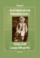 Als der Fu&szlig;ball noch in den Kinderschuhen steckte ... Fu&szlig;ball in OWL zwischen 1918 und 1945