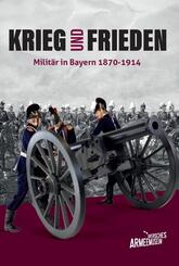 Krieg und Frieden - Milit&auml;r in Bayern 1870-1914