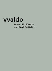 Wasser f&uuml;r Kloster und Stadt St. Gallen (vvaldo - vademecum VI)