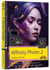 Affinity Photo 2 - Einstieg und Praxis f&uuml;r Windows Version - Die Anleitung Schritt f&uuml;r Schritt zum perfekten Bild