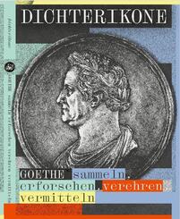 Dichterikone. GOETHE sammeln, erforschen, verehren, vermitteln