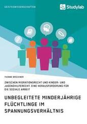 Unbegleitete minderj&auml;hrige Fl&uuml;chtlinge im Spannungsverh&auml;ltnis zwischen Migrationsrecht und Kinder- und Jugendhilferecht. Eine Herausforderung f&uuml;r die Soziale Arbeit