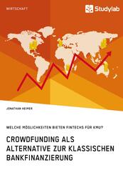 Crowdfunding als Alternative zur klassischen Bankfinanzierung. Welche M&ouml;glichkeiten bieten Fintechs f&uuml;r KMU?