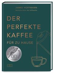Der perfekte Kaffee f&uuml;r zu Hause - Das Praxis-Handbuch f&uuml;r Kaffeeliebhaber, Baristas und Espresso-Fans