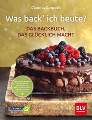 Was back' ich heute? - Das Backbuch, das gl&uuml;cklich macht