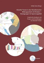 K&uuml;nstler*innen in der K&uuml;nstlerischen Bildungsarbeit mit Kindern - Bewegungen im Spannungsfeld