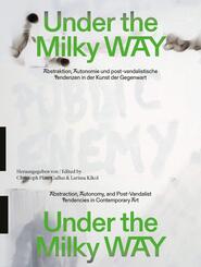 Under the Milky Way. Abstraktion, Autonomie und post-vandalistische Tendenzen in der Kunst der Gegenwart