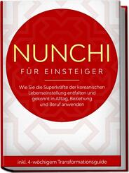 Nunchi f&uuml;r Einsteiger: Wie Sie die Superkr&auml;fte der koreanischen Lebenseinstellung entfalten und gekonnt in Alltag, Beziehung und Beruf anwenden - inkl. 4-w&ouml;chigem Transformationsguide
