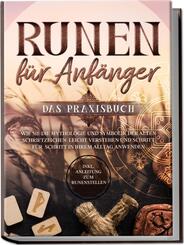Runen f&uuml;r Anf&auml;nger - Das Praxisbuch: Wie Sie die Mythologie und Symbolik der alten Schriftzeichen leicht verstehen und Schritt f&uuml;r Schritt in Ihrem Alltag anwenden - inkl. Anleitung zum Runenstellen