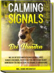 Calming Signals bei Hunden: Wie Sie die Beschwichtigungssignale Ihres Hundes erkennen, richtig deuten und sogar selbst anwenden f&uuml;r eine bessere Beziehung zu Ihrem Hund | inkl. Hunde-Wesenstest